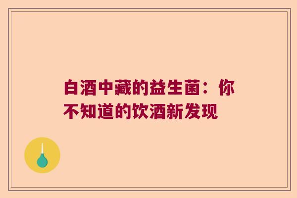 白酒中藏的益生菌：你不知道的饮酒新发现