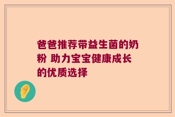爸爸推荐带益生菌的奶粉 助力宝宝健康成长的优质选择 爸爸推荐带益生菌的奶粉 助力宝宝健康成长的优质选择