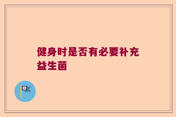 健身时是否有必要补充益生菌