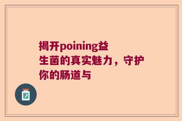 揭开poining益生菌的真实魅力，守护你的肠道与