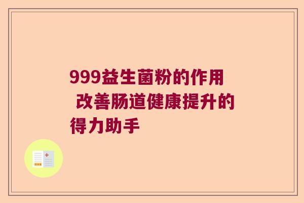 999益生菌粉的作用 改善肠道健康提升的得力助手