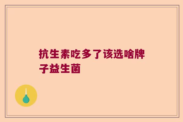 抗生素吃多了该选啥牌子益生菌