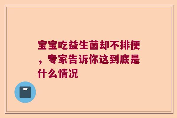 宝宝吃益生菌却不排便,专家告诉你这到底是什么情况 宝宝吃益生菌却不排便,专家告诉你这到底是什么情况