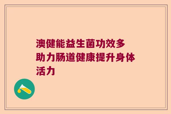 澳健能益生菌功效多 助力肠道健康提升身体活力
