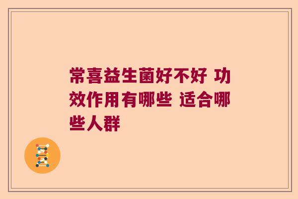 常喜益生菌好不好 功效作用有哪些 适合哪些人群 常喜益生菌好不好 功效作用有哪些 适合哪些人群