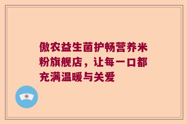 傲农益生菌护畅营养米粉旗舰店，让每一口都充满温暖与关爱