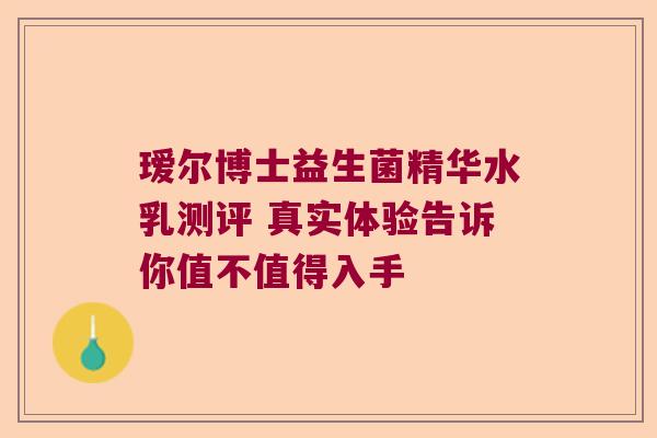 瑷尔博士益生菌精华水乳测评 真实体验告诉你值不值得入手