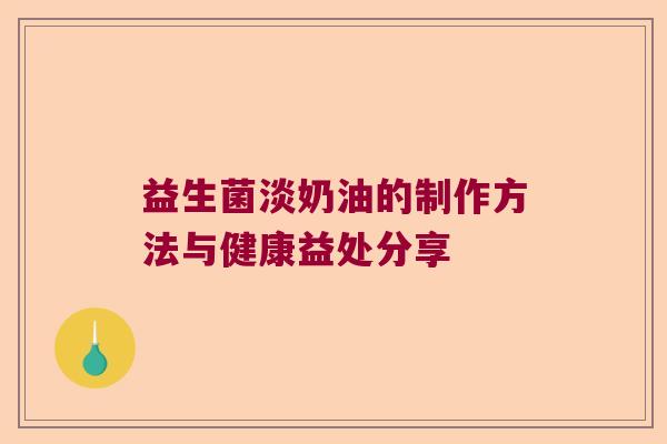 益生菌淡奶油的制作方法与健康益处分享 益生菌淡奶油的制作方法与健康益处分享
