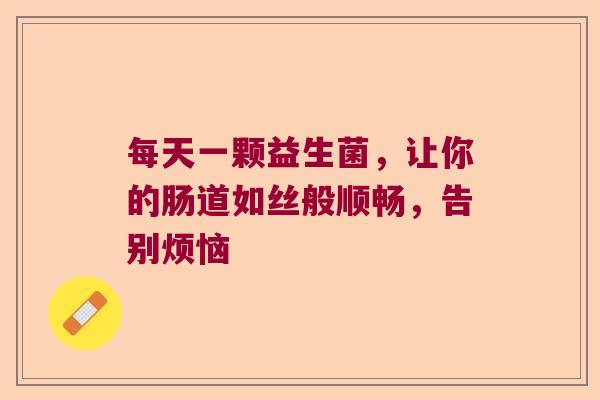 每天一颗益生菌，让你的肠道如丝般顺畅，告别烦恼