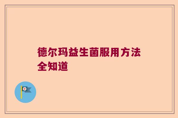 德尔玛益生菌服用方法全知道