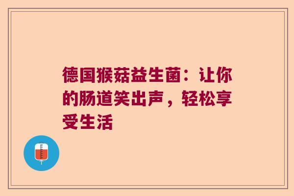 德国猴菇益生菌：让你的肠道笑出声，轻松享受生活