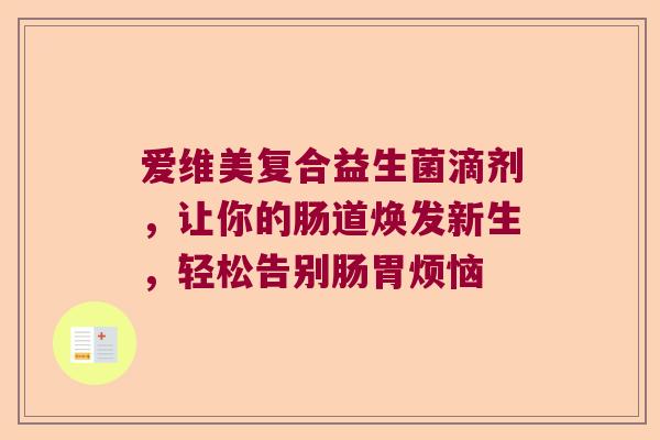 爱维美复合益生菌滴剂，让你的肠道焕发新生，轻松告别肠胃烦恼