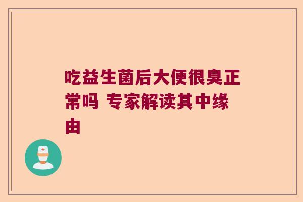 吃益生菌后大便很臭正常吗 专家解读其中缘由