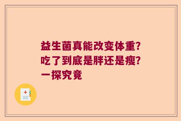 益生菌真能改变体重?吃了到底是胖还是瘦?一探究竟 益生菌真能改变体重?吃了到底是胖还是瘦?一探究竟