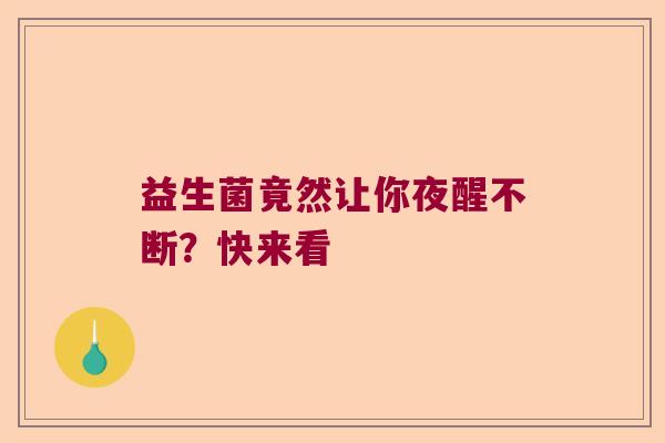 益生菌竟然让你夜醒不断?快来看 益生菌竟然让你夜醒不断?快来看