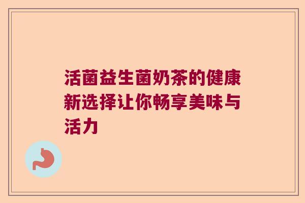 活菌益生菌奶茶的健康新选择让你畅享美味与活力