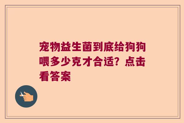 宠物益生菌到底给狗狗喂多少克才合适？点击看答案