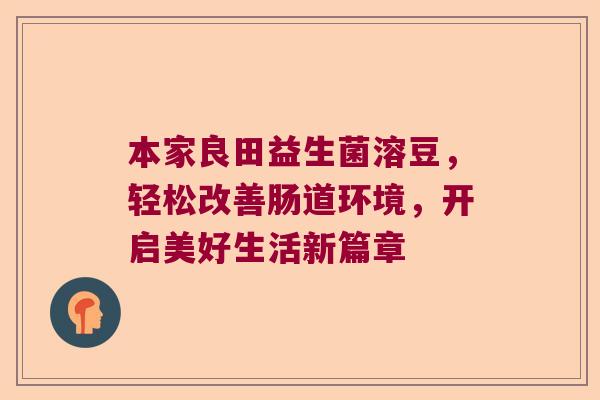 本家良田益生菌溶豆,轻松改善肠道环境,开启美好生活新篇章 本家良田益生菌溶豆,轻松改善肠道环境,开启美好生活新篇章