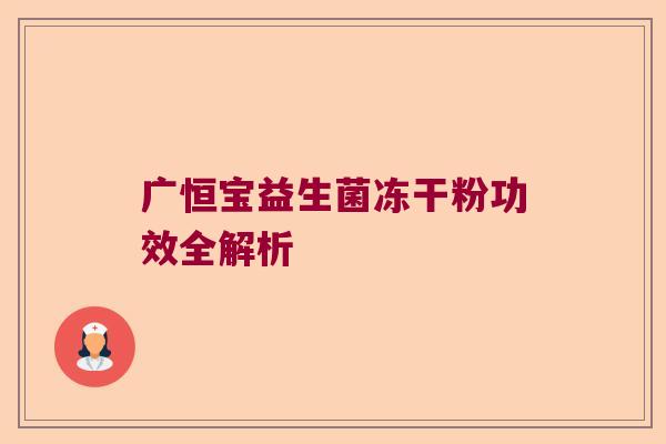 广恒宝益生菌冻干粉功效全解析 广恒宝益生菌冻干粉功效全解析
