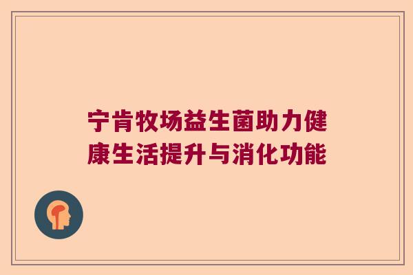 宁肯牧场益生菌助力健康生活提升与消化功能 宁肯牧场益生菌助力健康生活提升与消化功能