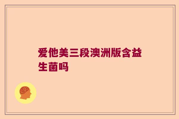 爱他美三段澳洲版含益生菌吗