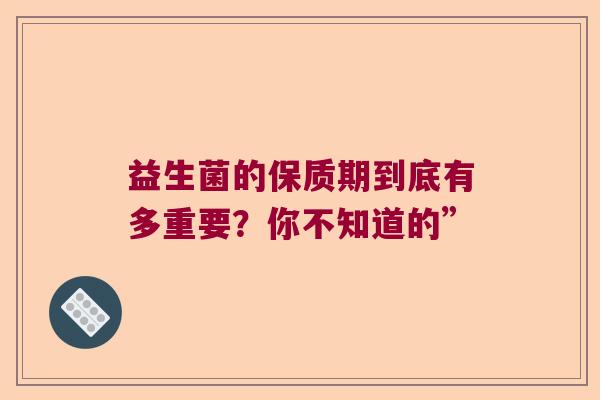 益生菌的保质期到底有多重要？你不知道的”