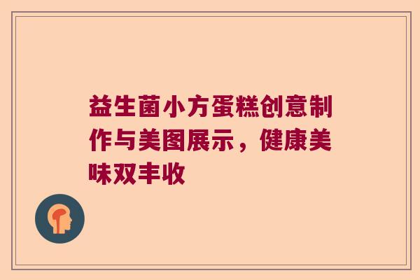 益生菌小方蛋糕创意制作与美图展示，健康美味双丰收