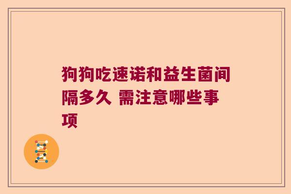 狗狗吃速诺和益生菌间隔多久 需注意哪些事项