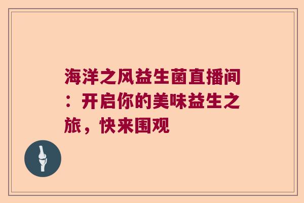 海洋之风益生菌直播间：开启你的美味益生之旅，快来围观