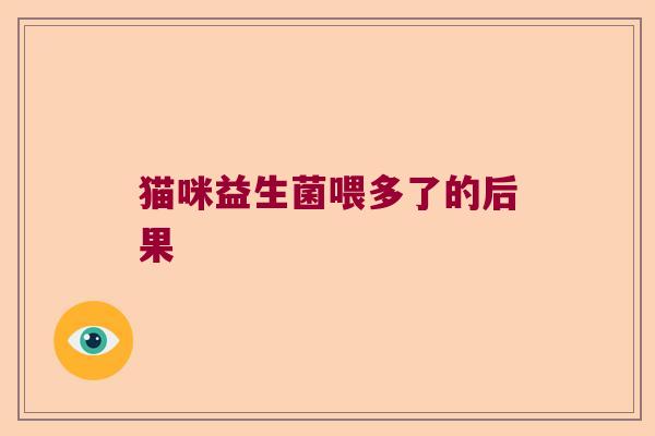 猫咪益生菌喂多了的后果