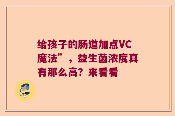 给孩子的肠道加点VC魔法”,益生菌浓度真有那么高?来看看 给孩子的肠道加点VC魔法”,益生菌浓度真有那么高?来看看