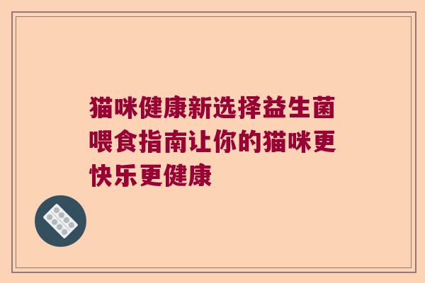 猫咪健康新选择益生菌喂食指南让你的猫咪更快乐更健康 猫咪健康新选择益生菌喂食指南让你的猫咪更快乐更健康