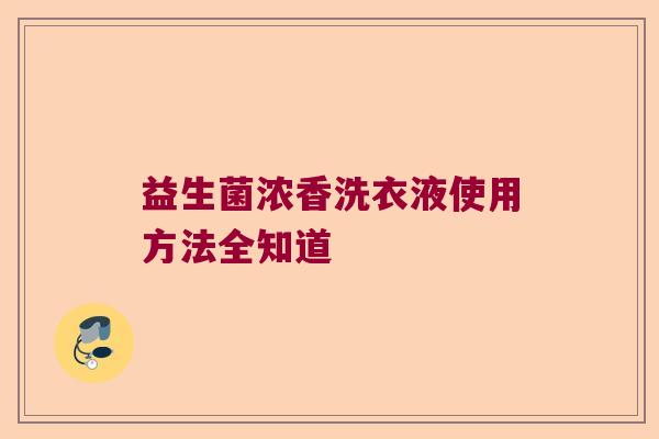 益生菌浓香洗衣液使用方法全知道 益生菌浓香洗衣液使用方法全知道