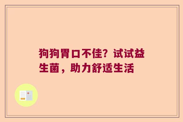 狗狗胃口不佳？试试益生菌，助力舒适生活