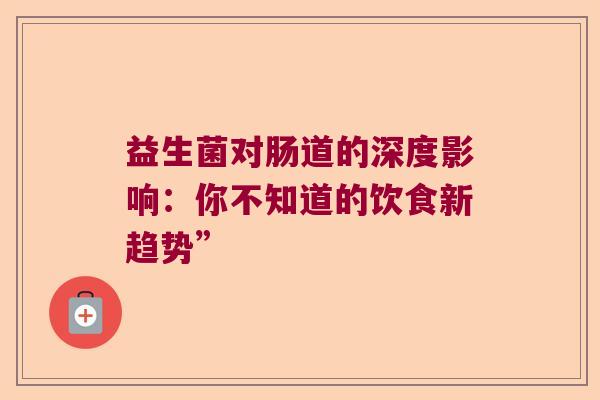 益生菌对肠道的深度影响：你不知道的饮食新趋势”